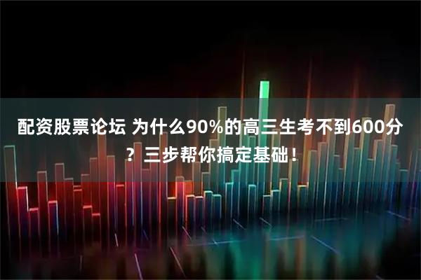 配资股票论坛 为什么90%的高三生考不到600分？三步帮你搞定基础！