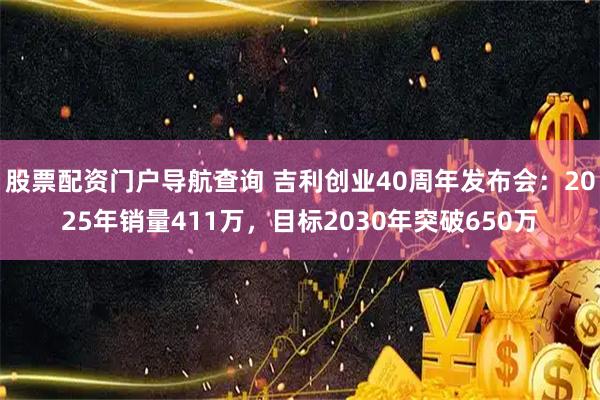 股票配资门户导航查询 吉利创业40周年发布会：2025年销量411万，目标2030年突破650万