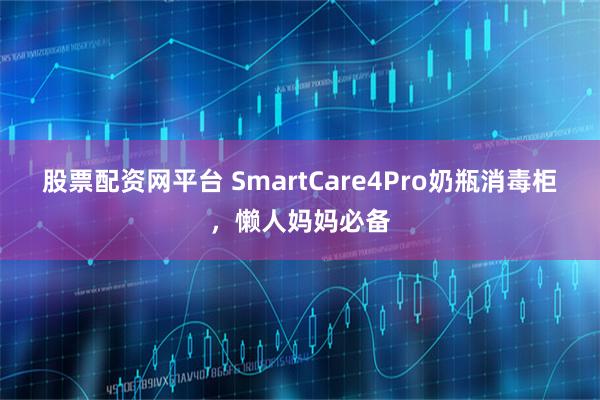 股票配资网平台 SmartCare4Pro奶瓶消毒柜，懒人妈妈必备